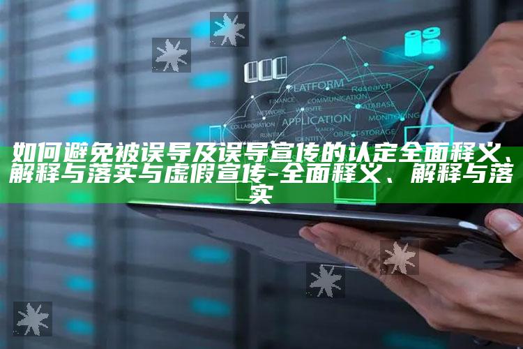 如何避免被误导及误导宣传的认定彻底释义、解释与落实与虚假宣传-彻底释义、解释与落实