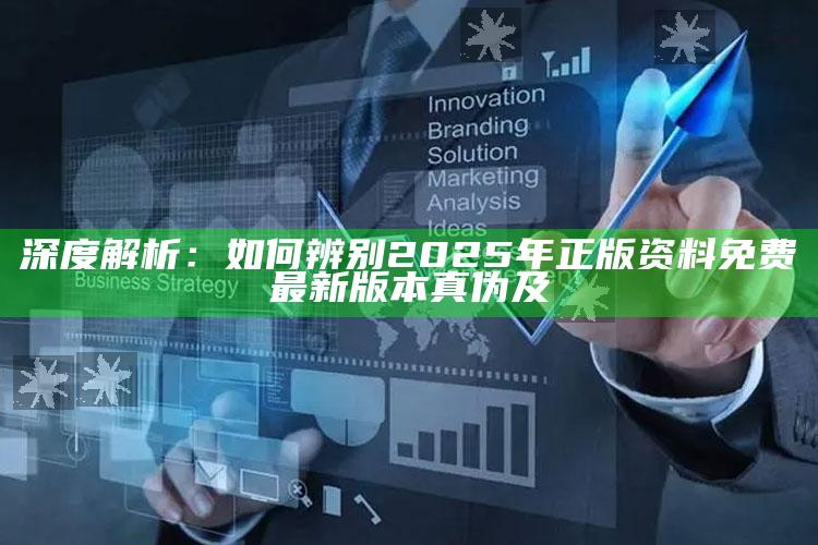 深度解析：如何辨别2025年正版资料免费最新版本真伪及