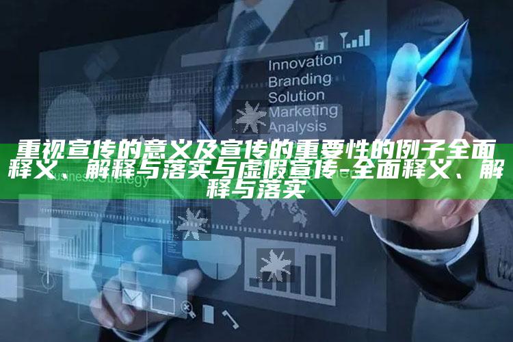 重视宣传的意义及宣传的关键性的例子广泛释义、解释与落实与虚假宣传-广泛释义、解释与落实