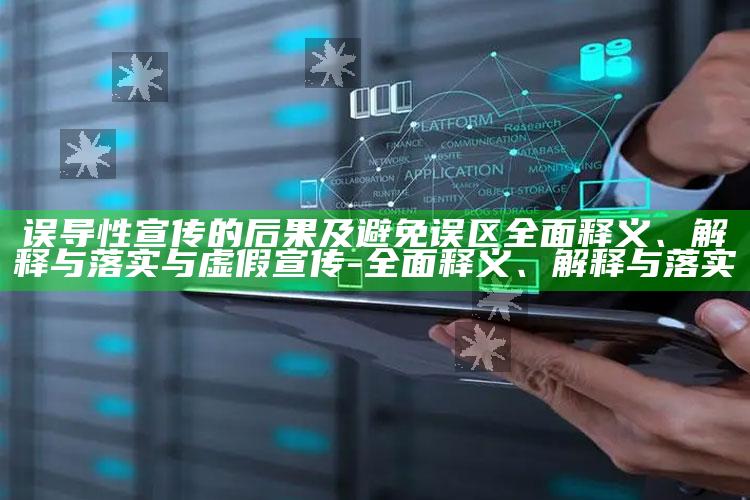 误导性宣传的后果及避免误区广泛释义、解释与落实与虚假宣传-广泛释义、解释与落实