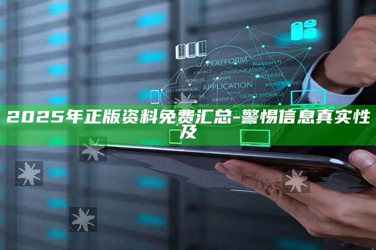 2025年正版资料免费汇总 - 警惕信息真实性及