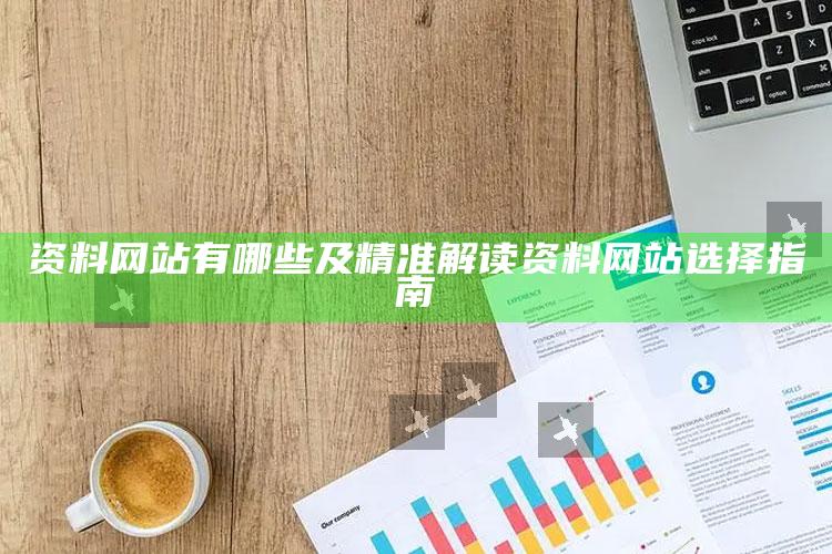 资料网站有哪些及精准解读资料网站选择指南