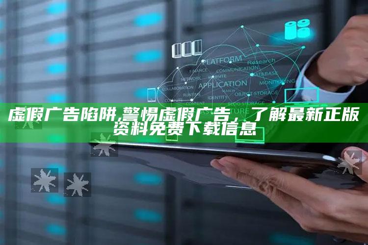 虚假广告陷阱,警惕虚假广告，了解最新正版资料免费下载信息