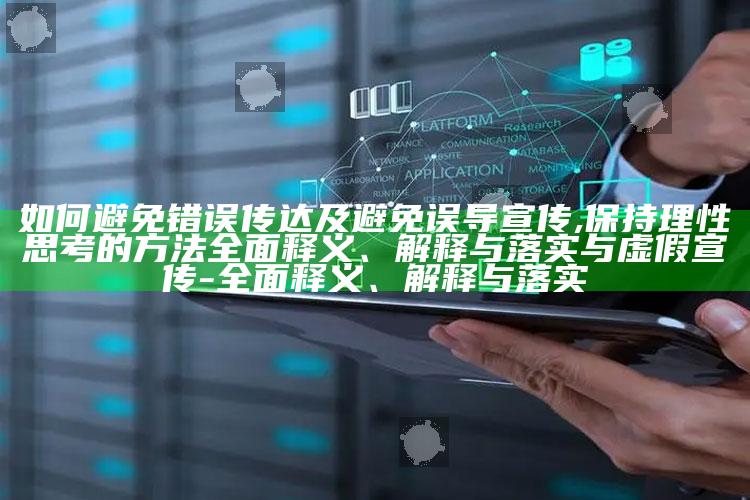 如何避免错误传达及避免误导宣传,保持理性思考的方法彻底释义、解释与落实与虚假宣传-彻底释义、解释与落实
