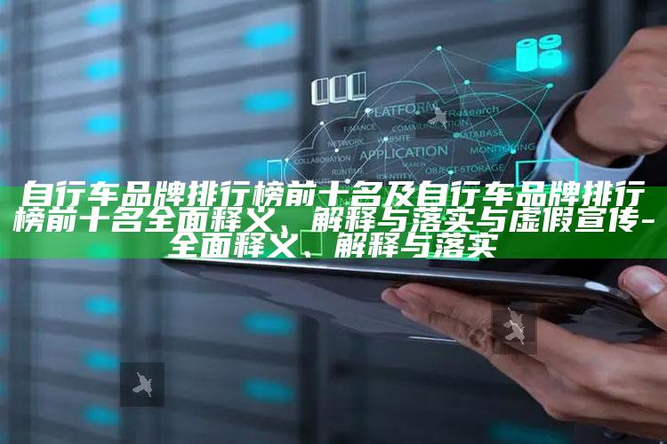 自行车品牌排行榜前十名及自行车品牌排行榜前十名广泛释义、解释与落实与虚假宣传-广泛释义、解释与落实