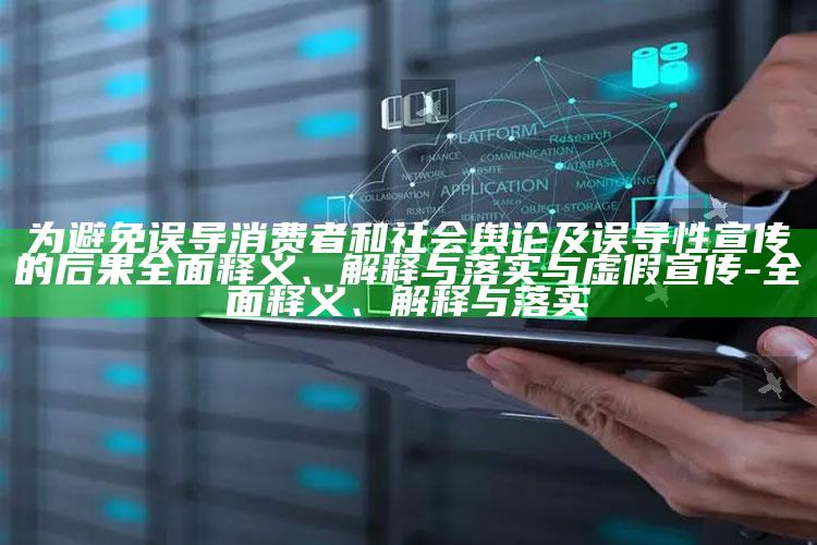 为避免误导消费者和社会舆论及误导性宣传的后果完整释义、解释与落实与虚假宣传-完整释义、解释与落实