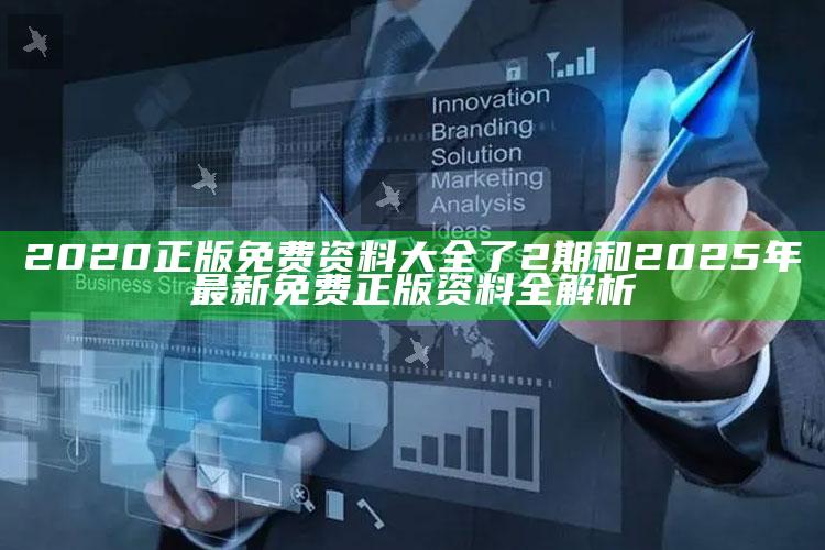2020正版免费资料大全了2期和2025年最新免费正版资料全解析