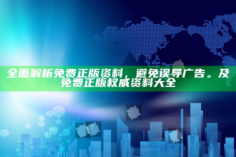 完整解析免费正版资料，避免误导广告。及免费正版权威资料大全