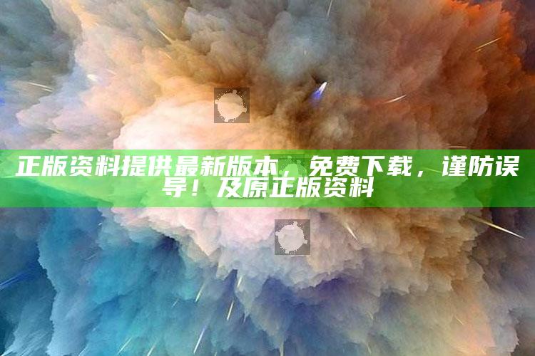 正版资料提供最新版本，免费下载，谨防误导！及原正版资料