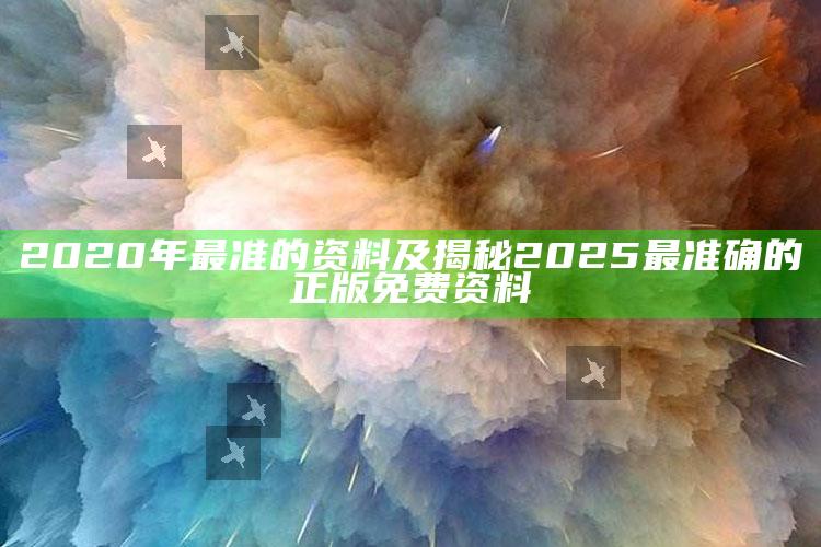 2020年最准的资料及揭秘2025最准确的正版免费资料