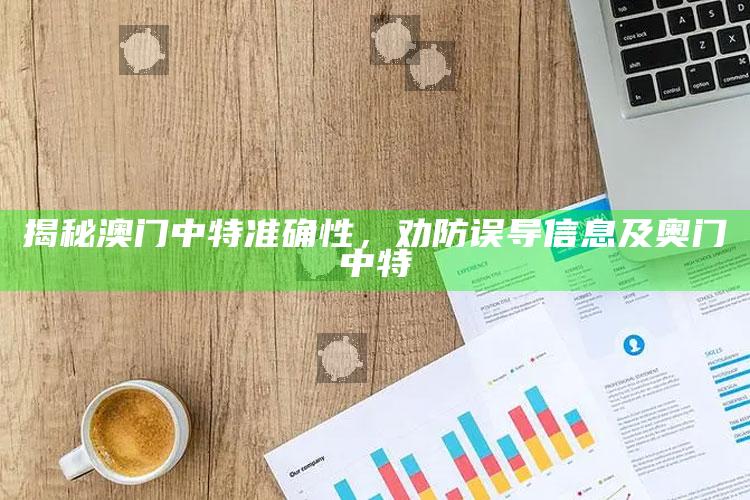 揭秘澳门中特准确性，劝防误导信息及奥门中特