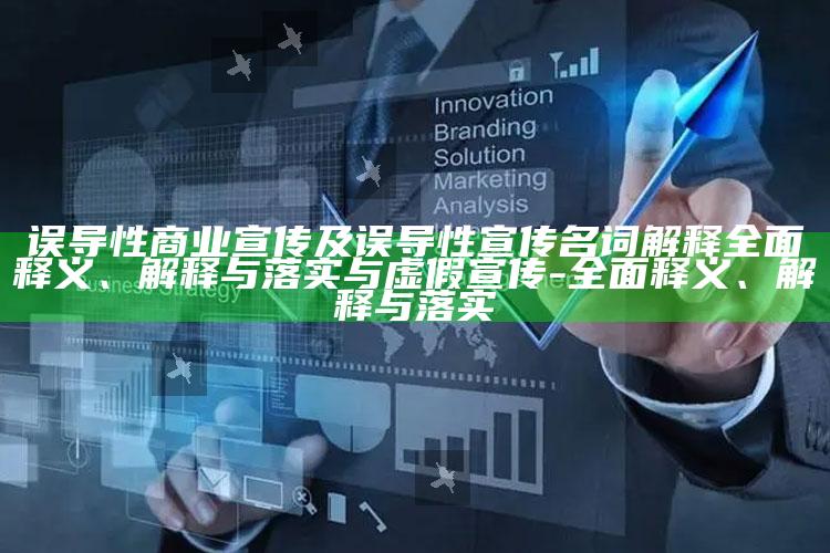 误导性商业宣传及误导性宣传名词解释完整释义、解释与落实与虚假宣传-完整释义、解释与落实