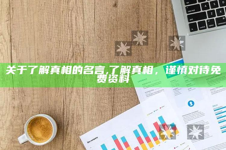 关于了解真相的名言,了解真相，谨慎对待免费资料