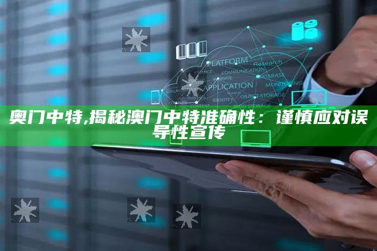 奥门中特,揭秘澳门中特准确性：谨慎应对误导性宣传