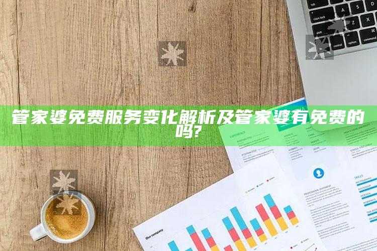 管家婆免费服务变化解析及管家婆有免费的吗?