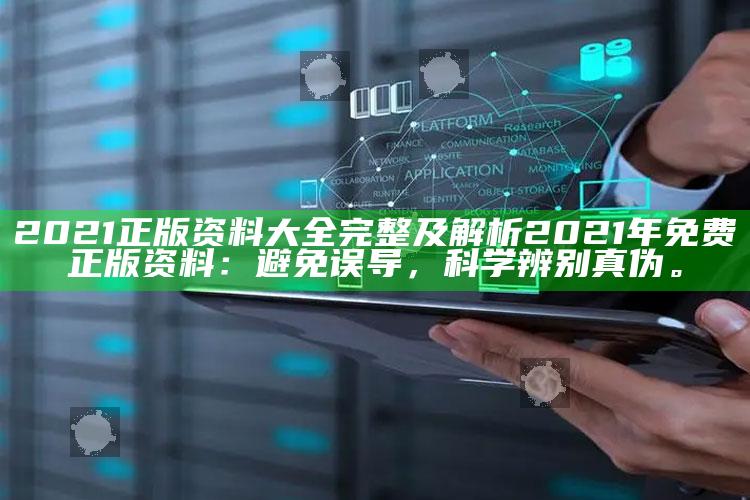 2021正版资料大全完整及解析2021年免费正版资料：避免误导，科学辨别真伪。
