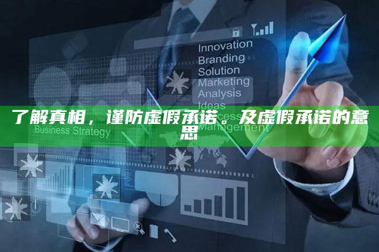了解真相，谨防虚假承诺。及虚假承诺的意思