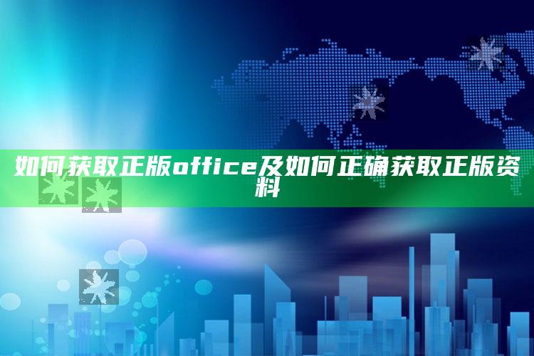 如何获取正版office及如何正确获取正版资料