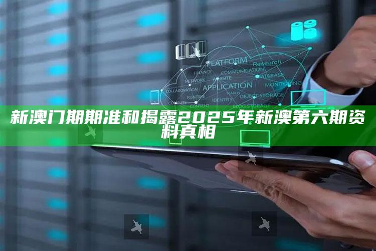 新澳门期期准和揭露2025年新澳第六期资料真相