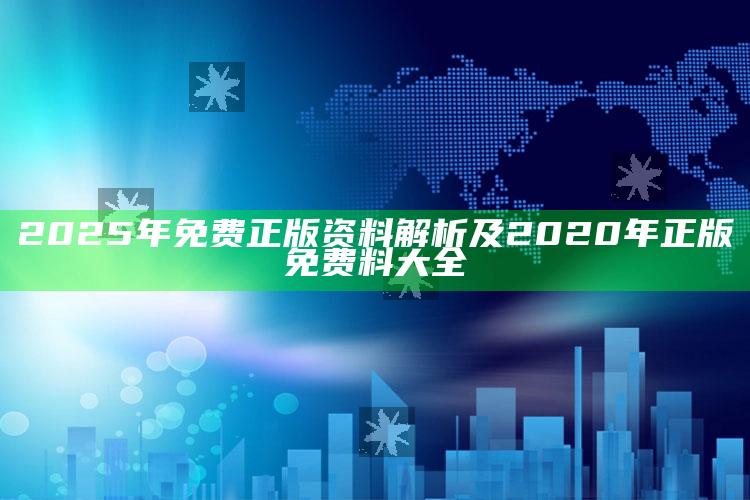 2025年免费正版资料解析及2020年正版免费料大全