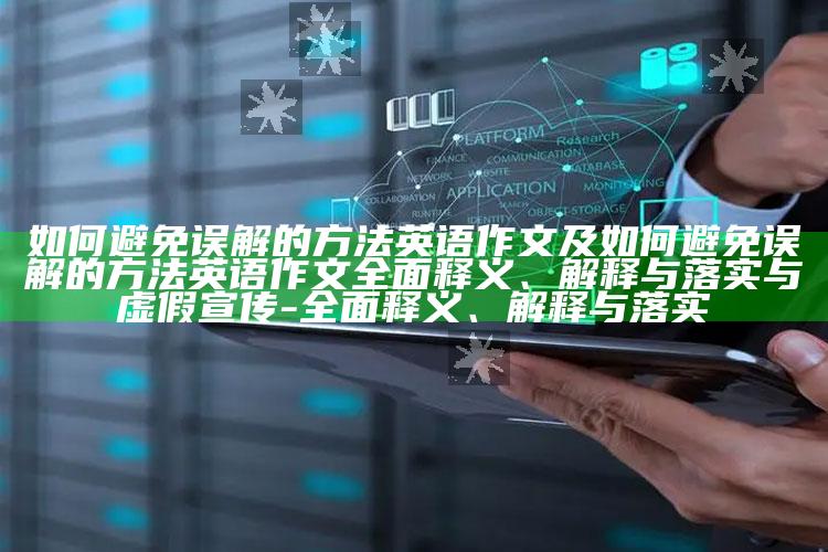 如何避免误解的方法英语作文及如何避免误解的方法英语作文彻底释义、解释与落实与虚假宣传-彻底释义、解释与落实