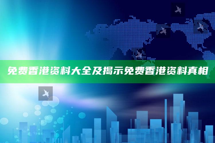免费香港资料大全及揭示免费香港资料真相