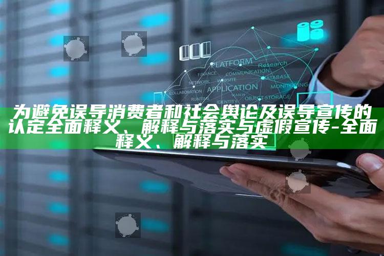 为避免误导消费者和社会舆论及误导宣传的认定完整释义、解释与落实与虚假宣传-完整释义、解释与落实