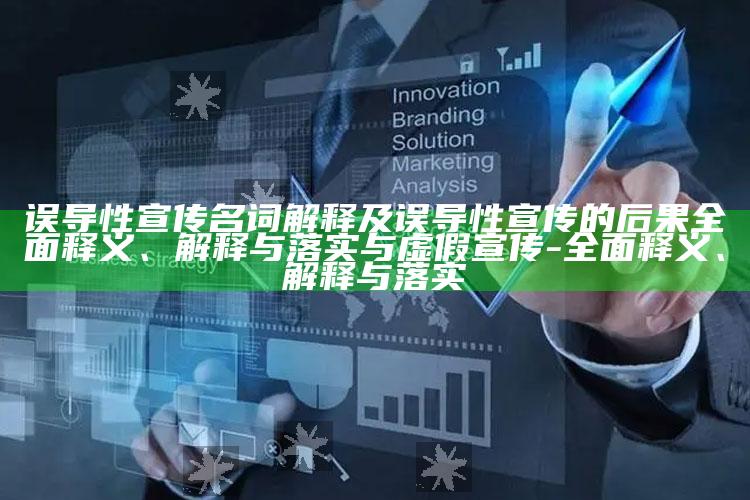 误导性宣传名词解释及误导性宣传的后果彻底释义、解释与落实与虚假宣传-彻底释义、解释与落实