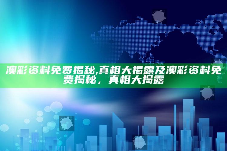 澳彩资料免费揭秘,真相大揭露及澳彩资料免费揭秘，真相大揭露