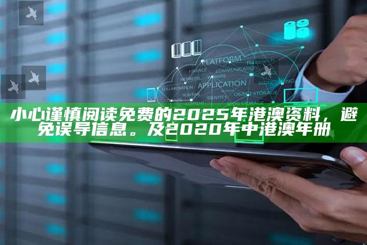 小心谨慎阅读免费的2025年港澳资料，避免误导信息。及2020年中港澳年册