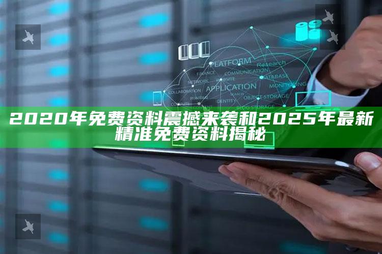 2020年免费资料震撼来袭和2025年最新精准免费资料揭秘