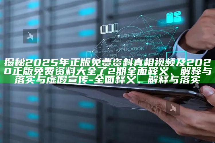 揭秘2025年正版免费资料真相视频及2020正版免费资料大全了2期彻底释义、解释与落实与虚假宣传-彻底释义、解释与落实