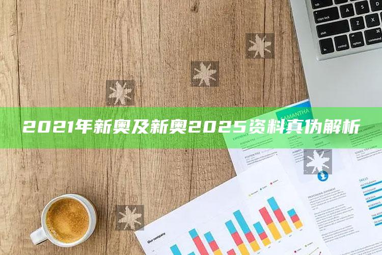2021年新奥及新奥2025资料真伪解析